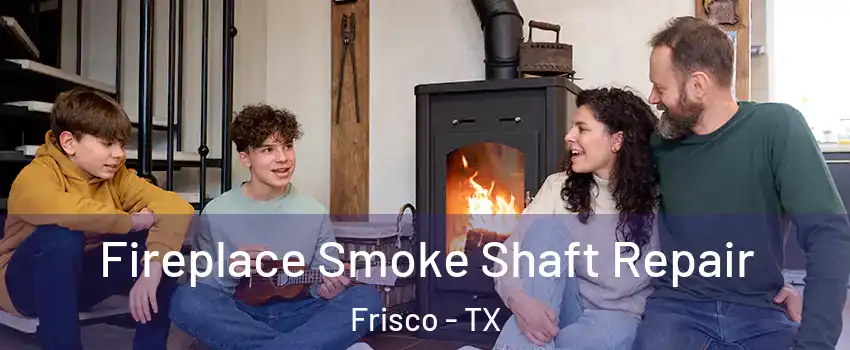 Fireplace Smoke Shaft Repair Frisco - TX