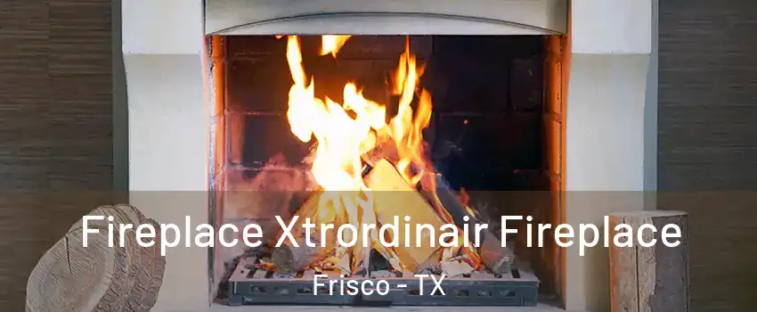 Fireplace Xtrordinair Fireplace Frisco - TX