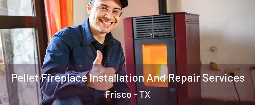 Pellet Fireplace Installation And Repair Services Frisco - TX