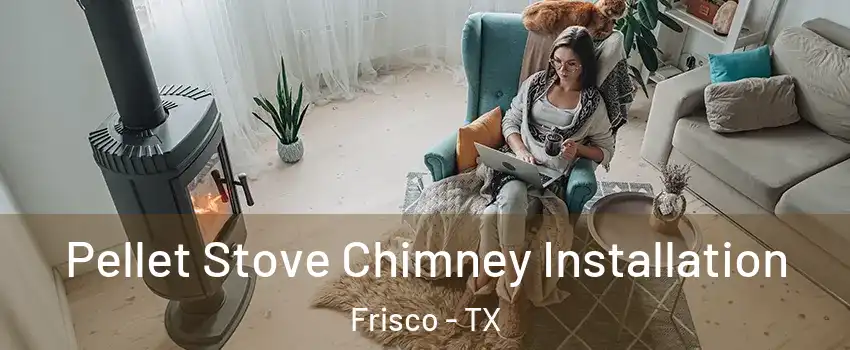 Pellet Stove Chimney Installation Frisco - TX