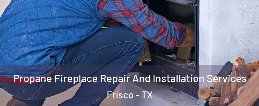 Propane Fireplace Repair And Installation Services Frisco - TX