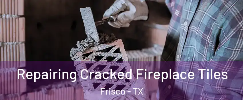 Repairing Cracked Fireplace Tiles Frisco - TX