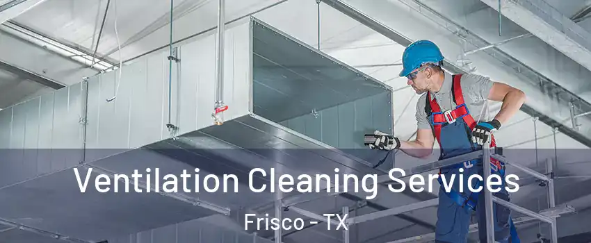 Ventilation Cleaning Services Frisco - TX