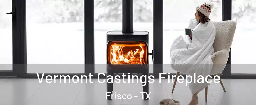 Vermont Castings Fireplace Frisco - TX