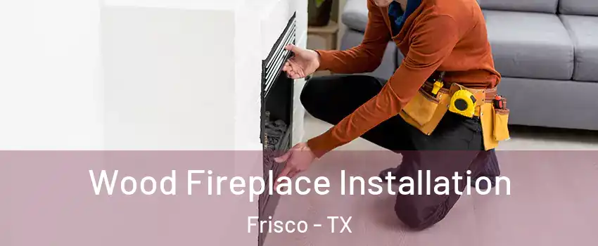 Wood Fireplace Installation Frisco - TX